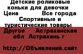 Детские роликовые коньки для девочки › Цена ­ 1 300 - Все города Спортивные и туристические товары » Другое   . Астраханская обл.,Астрахань г.